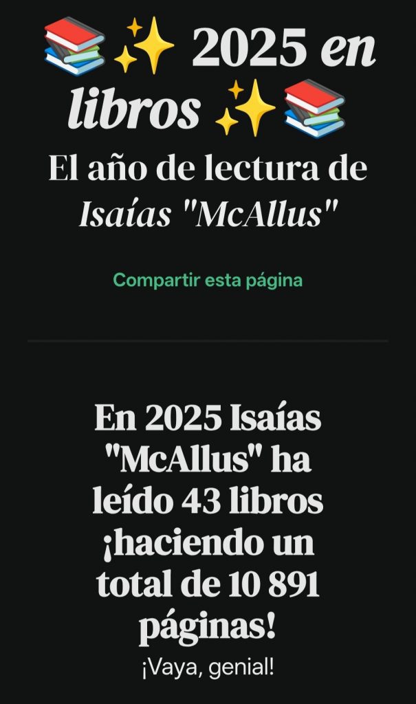Una imagen de fondo negro donde en la parte superior pone en blanco: 📚✨2025 en libros ✨📚 El año de lectura de Isaías "McAllus" Línea siguiente en verde: Compartir esta página Y abajo del todo también en letra blanca: En 2025 Isaías "McAllus" ha leído 43 libros ¡haciendo un total de 10891 páginas! ¡Vaya, genial!